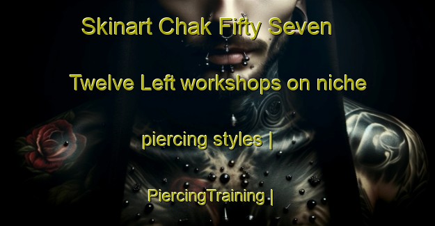 Skinart Chak Fifty Seven  Twelve Left workshops on niche piercing styles | PiercingTraining | PiercingClasses | SkinartTraining-Pakistan